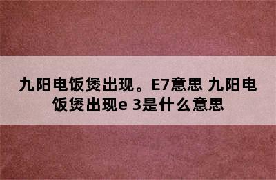 九阳电饭煲出现。E7意思 九阳电饭煲出现e 3是什么意思